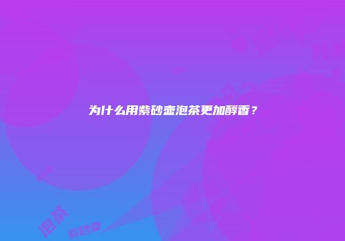 为什么用紫砂壶泡茶更加醇香？