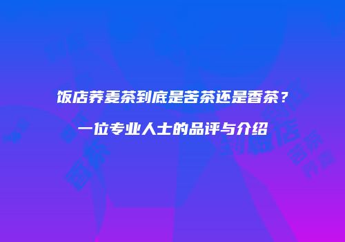 饭店荞麦茶到底是苦茶还是香茶？一位专业人士的品评与介绍