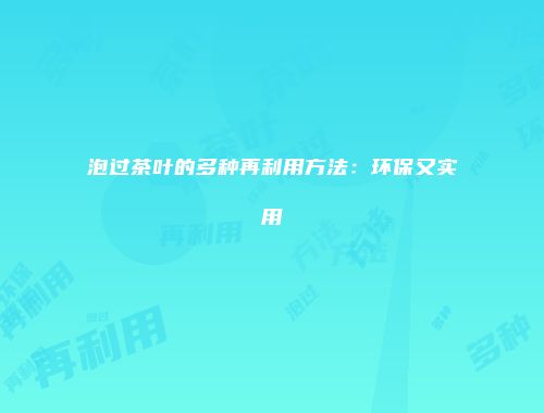 泡过茶叶的多种再利用方法：环保又实用