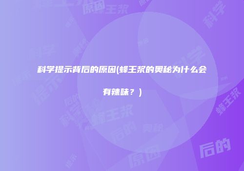 科学提示背后的原因(蜂王浆的奥秘为什么会有辣味？)
