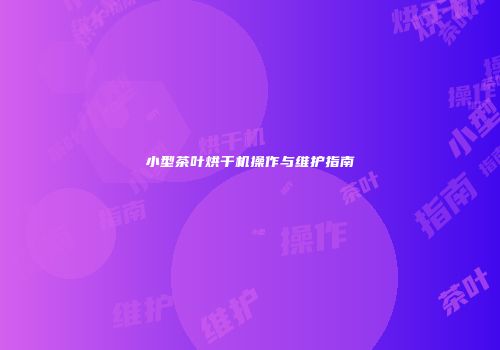 小型茶叶烘干机操作与维护指南