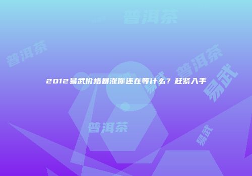2012易武价格暴涨你还在等什么？赶紧入手