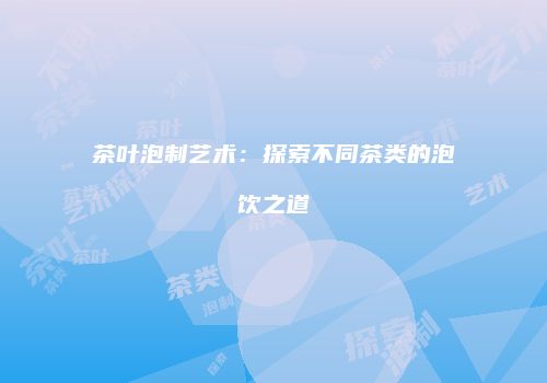 茶叶泡制艺术：探索不同茶类的泡饮之道