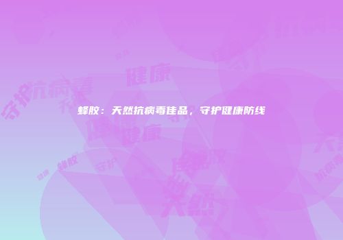 蜂胶：天然抗病毒佳品，守护健康防线