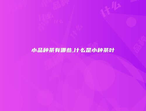 小品种茶有哪些,什么是小种茶叶