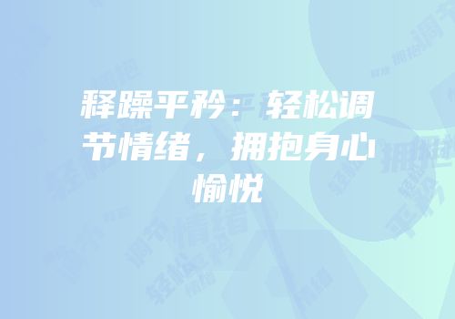 释躁平矜：轻松调节情绪，拥抱身心愉悦