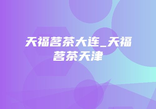天福茗茶大连_天福茗茶天津