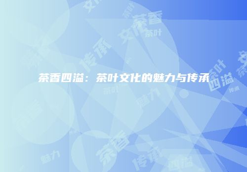 茶香四溢：茶叶文化的魅力与传承