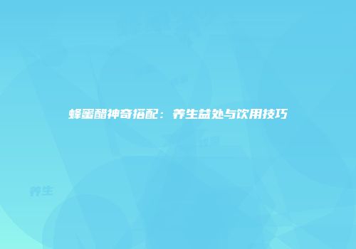蜂蜜醋神奇搭配：养生益处与饮用技巧