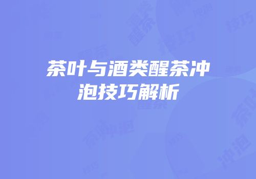 茶叶与酒类醒茶冲泡技巧解析