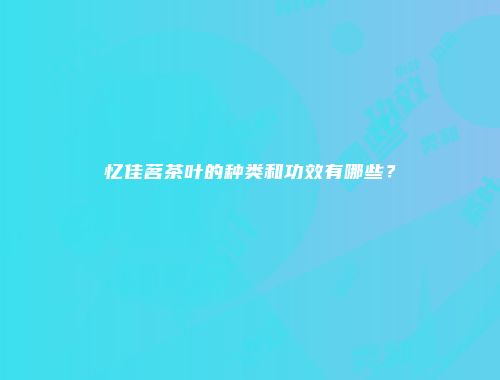 忆佳茗茶叶的种类和功效有哪些？