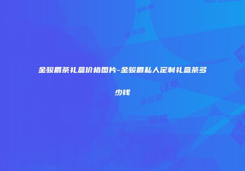 金骏眉茶礼盒价格图片-金骏眉私人定制礼盒茶多少钱