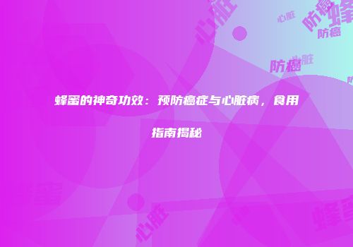 蜂蜜的神奇功效：预防癌症与心脏病，食用指南揭秘
