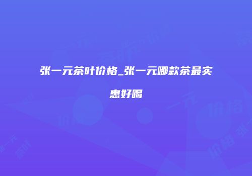 张一元茶叶价格_张一元哪款茶最实惠好喝