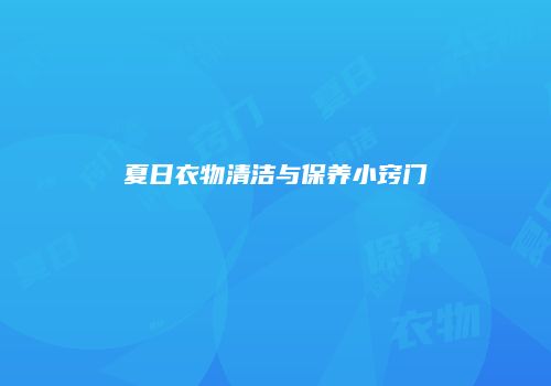 夏日衣物清洁与保养小窍门
