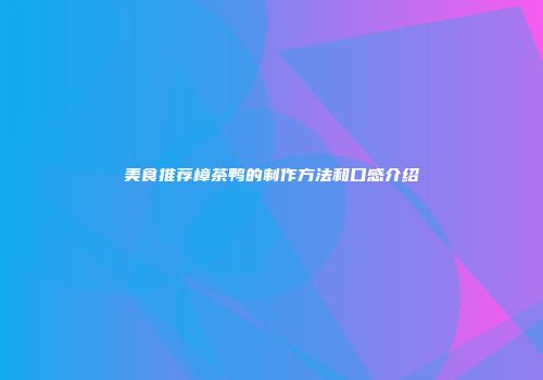 美食推荐樟茶鸭的制作方法和口感介绍