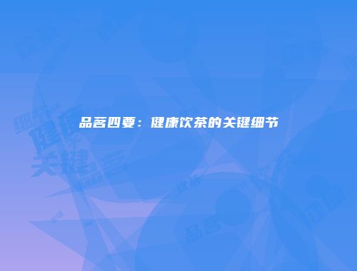 品茗四要：健康饮茶的关键细节