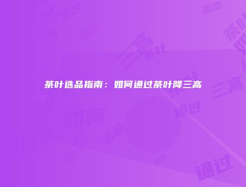 茶叶选品指南：如何通过茶叶降三高