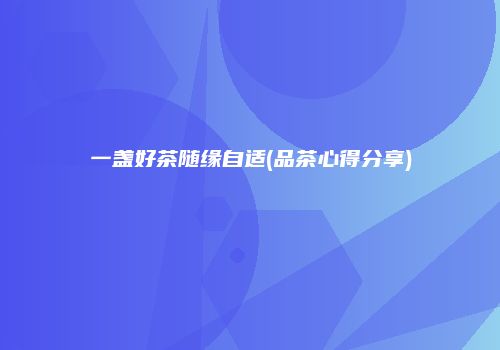 一盏好茶随缘自适(品茶心得分享)