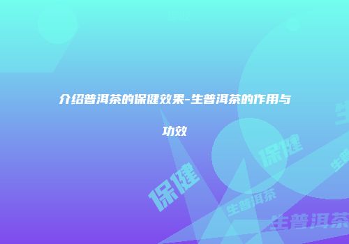 介绍普洱茶的保健效果-生普洱茶的作用与功效