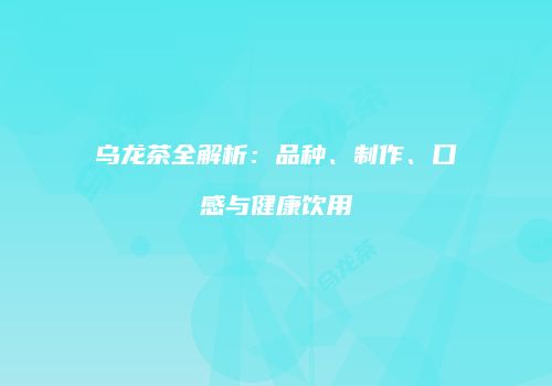 乌龙茶全解析：品种、制作、口感与健康饮用