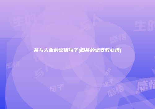 茶与人生的感悟句子(喝茶的感受和心境)