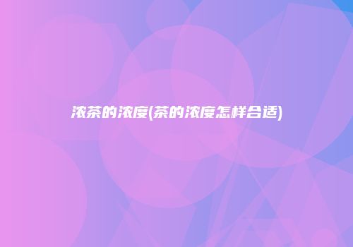 浓茶的浓度(茶的浓度怎样合适)