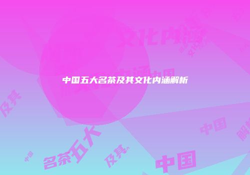 中国五大名茶及其文化内涵解析