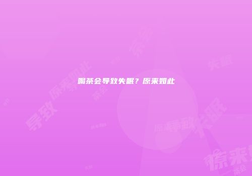 喝茶会导致失眠？原来如此