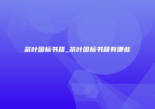 茶叶国标书籍_茶叶国标书籍有哪些