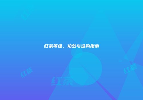 红茶等级、功效与选购指南