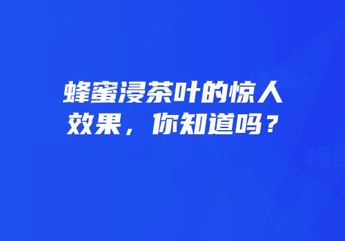 蜂蜜浸茶叶的惊人效果，你知道吗？