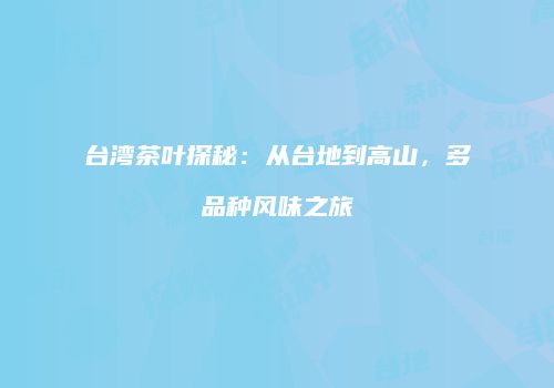 台湾茶叶探秘：从台地到高山，多品种风味之旅
