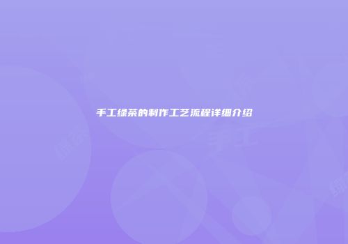 手工绿茶的制作工艺流程详细介绍
