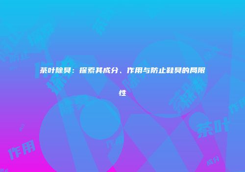 茶叶除臭：探索其成分、作用与防止鞋臭的局限性