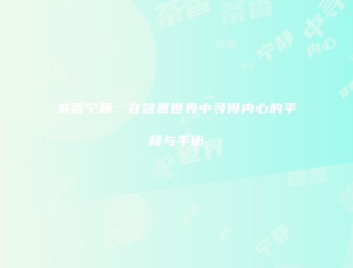 茶香宁静：在喧嚣世界中寻得内心的平和与平衡