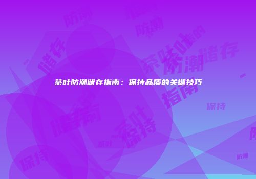 茶叶防潮储存指南：保持品质的关键技巧