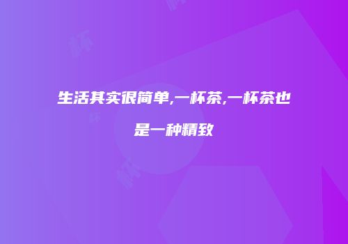 生活其实很简单,一杯茶,一杯茶也是一种精致