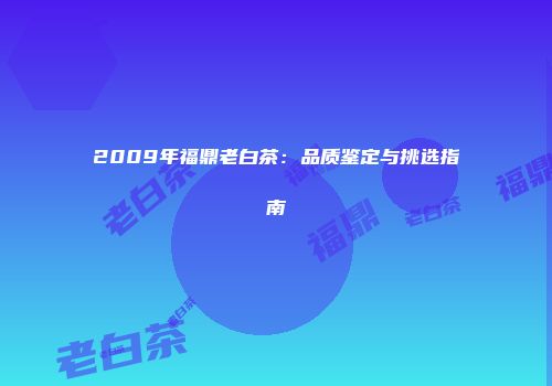 2009年福鼎老白茶：品质鉴定与挑选指南