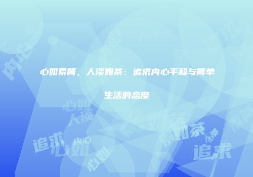 心如素简，人淡如茶：追求内心平和与简单生活的态度