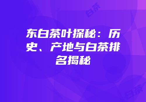 东白茶叶探秘：历史、产地与白茶排名揭秘