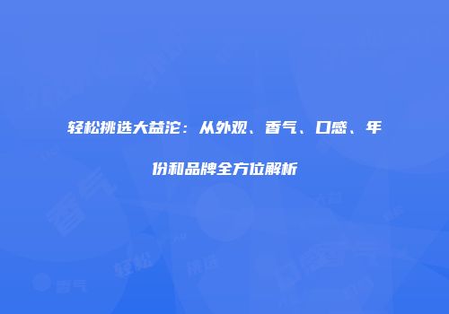 轻松挑选大益沱：从外观、香气、口感、年份和品牌全方位解析