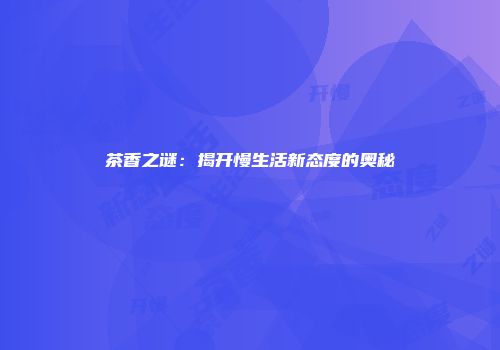 茶香之谜：揭开慢生活新态度的奥秘