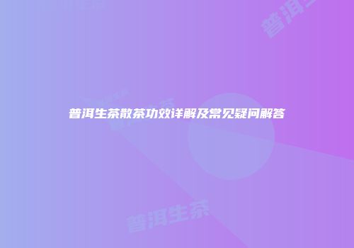 普洱生茶散茶功效详解及常见疑问解答