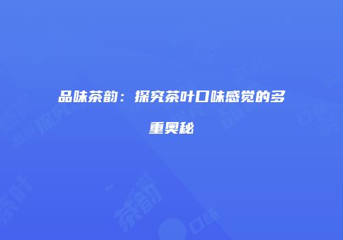 品味茶韵：探究茶叶口味感觉的多重奥秘