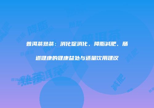 普洱茶熟茶：消化促消化、降脂减肥、肠道健康的健康益处与适量饮用建议