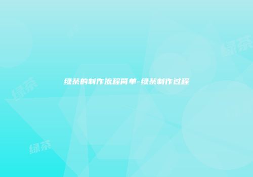 绿茶的制作流程简单-绿茶制作过程