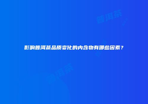 影响普洱茶品质变化的内含物有哪些因素？