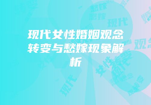 现代女性婚姻观念转变与愁嫁现象解析
