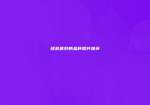 绿茶最好的品种图片推荐